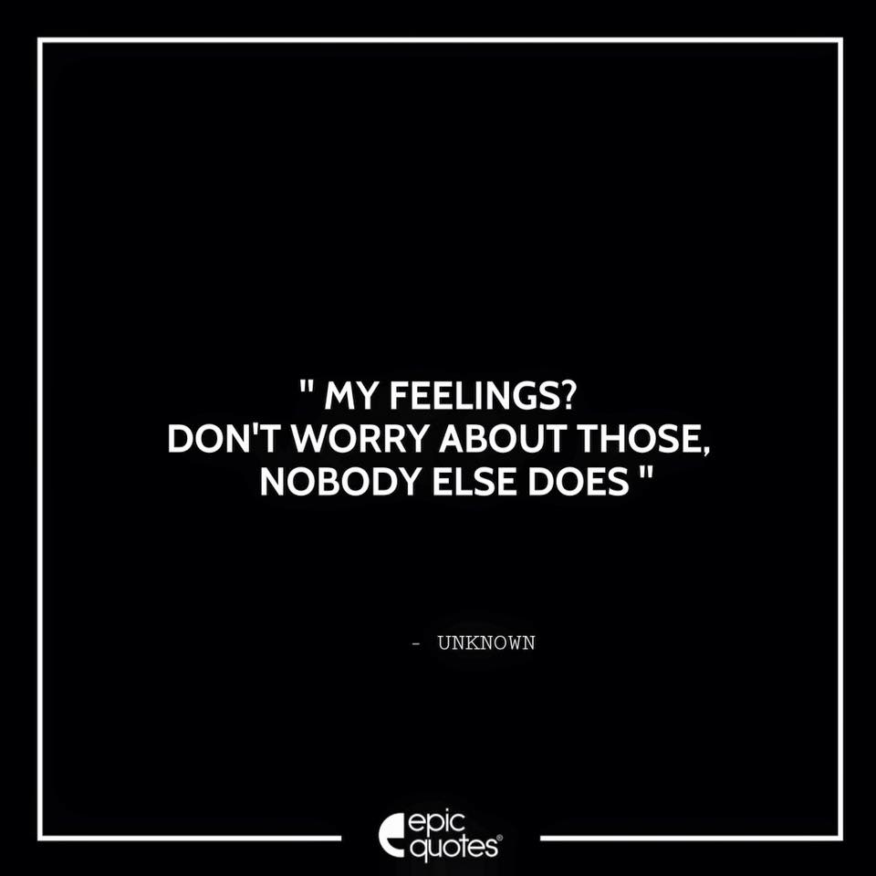 My feelings? Don't worry about those, nobody else does. - Epic Quotes