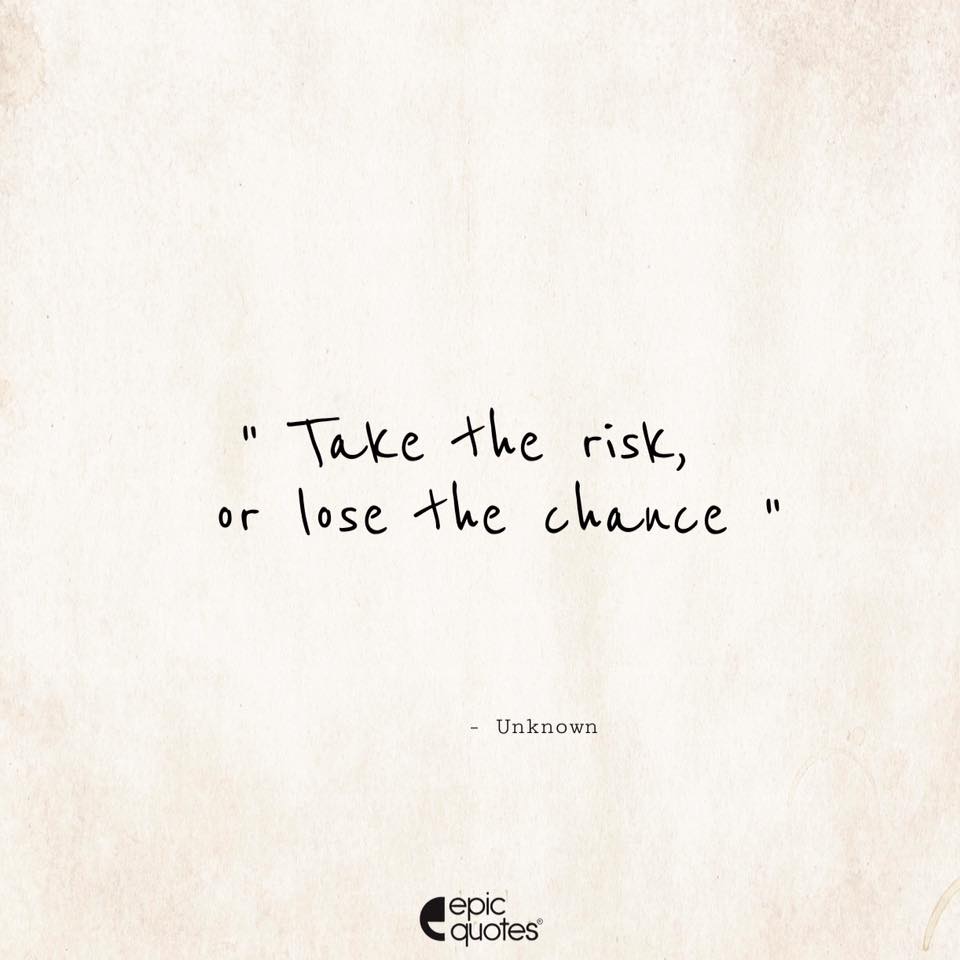 Take the risk, or lose the chance.