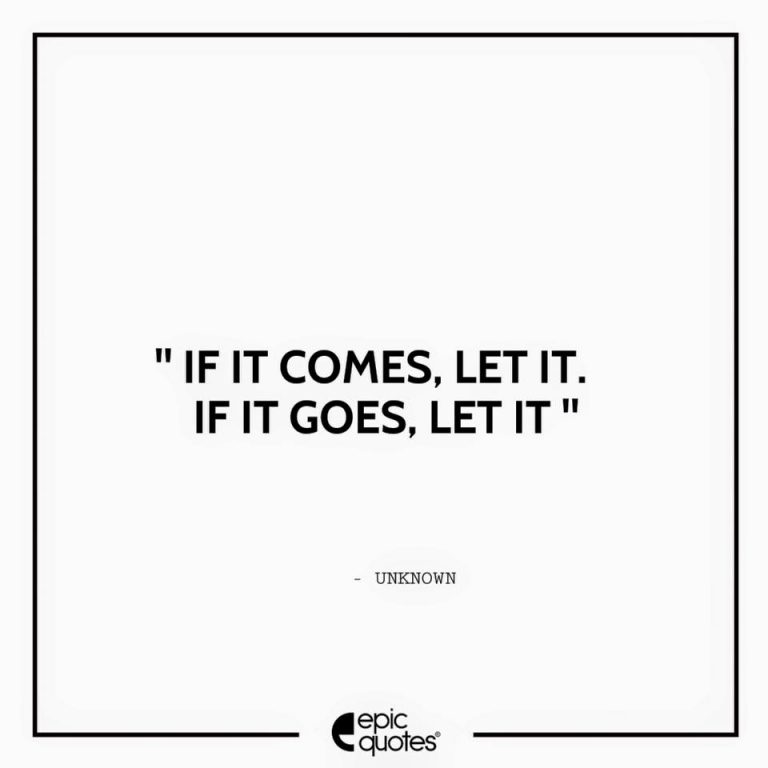 If it comes, let it. If it goes, let it.