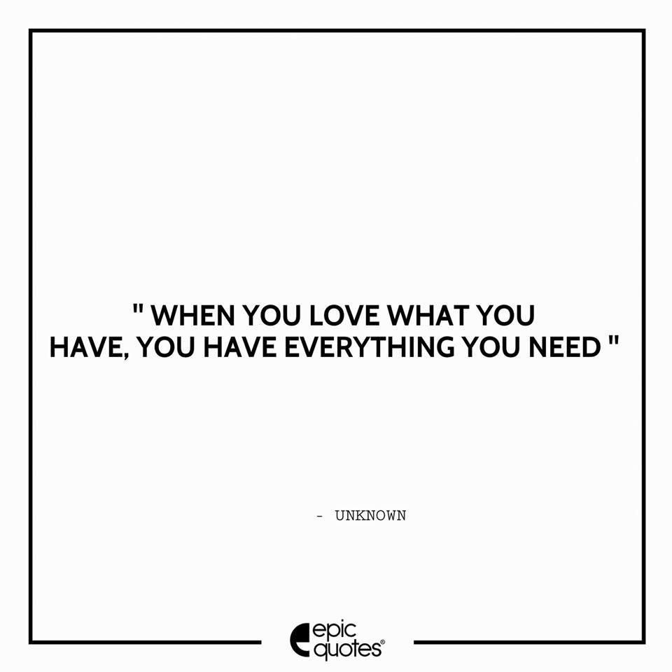 When you love what you have, you have everything you need.