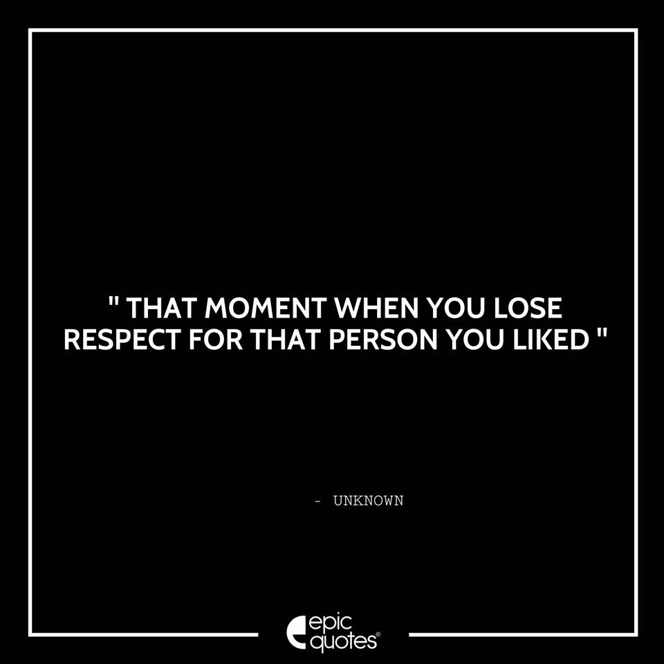 That Moment When You Lose Respect For That Person You Liked.