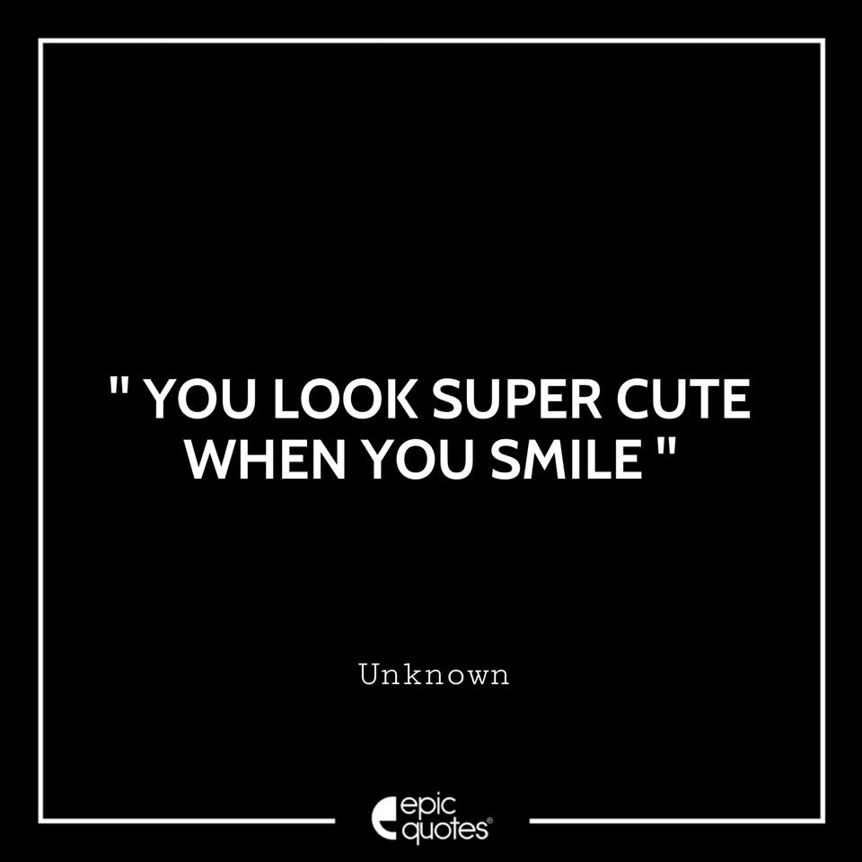 You look super cute when you smile