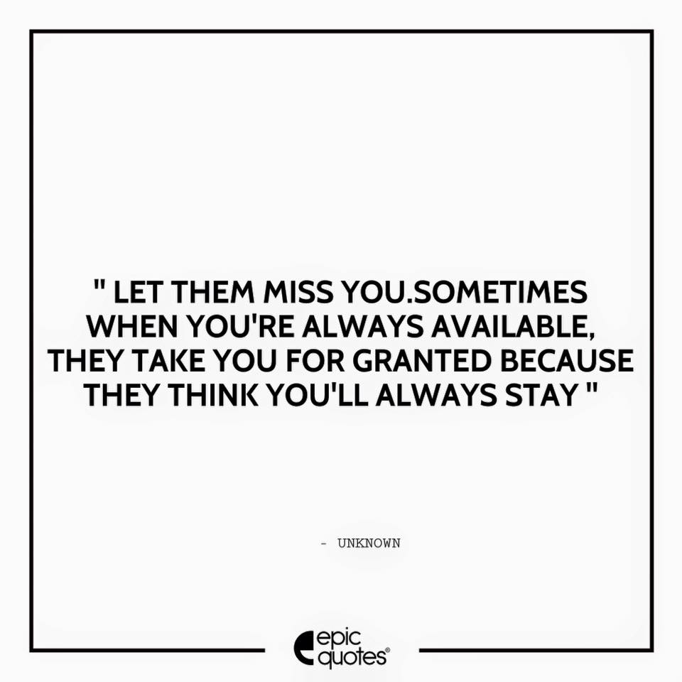 Let Them Miss You Sometimes When You Are Always Available They Take You For Granted Because They Think You Will Always Stay