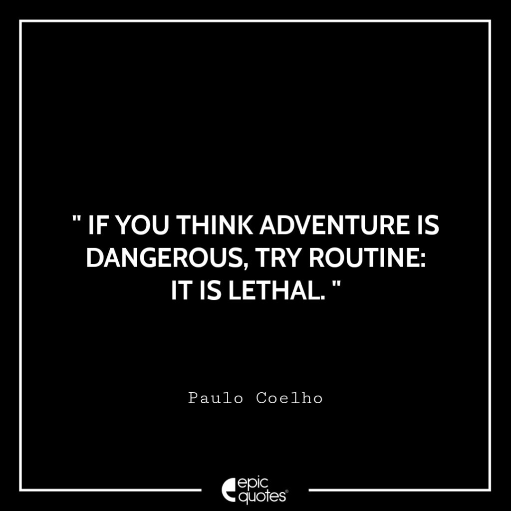 If you think adventure is dangerous, try routine: It is lethal