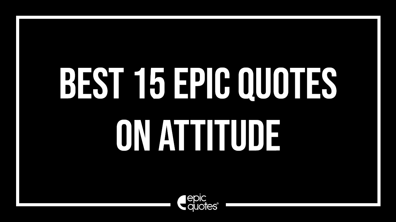 Best 15 Epic Quotes On Attitude Epic Quotes