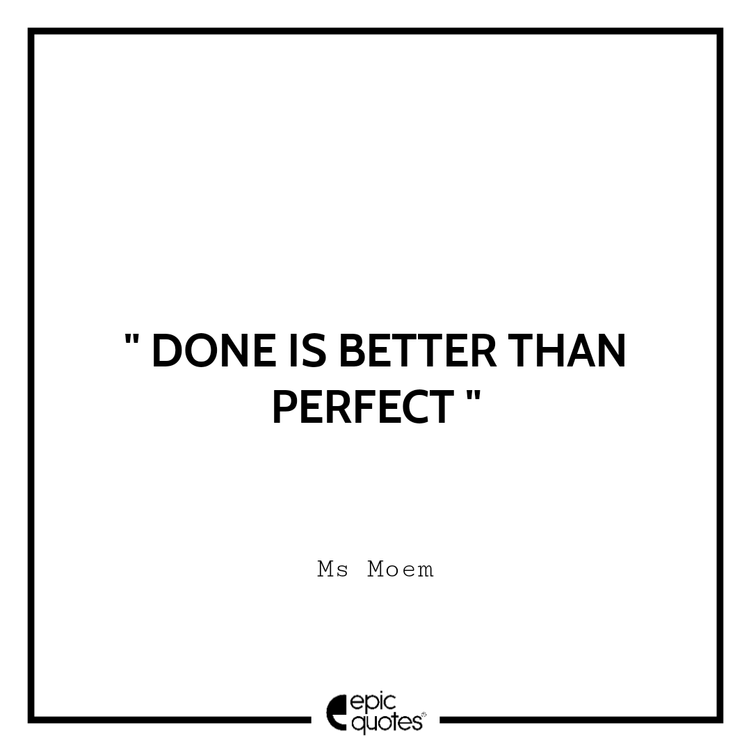 Done Is Better Than Perfect