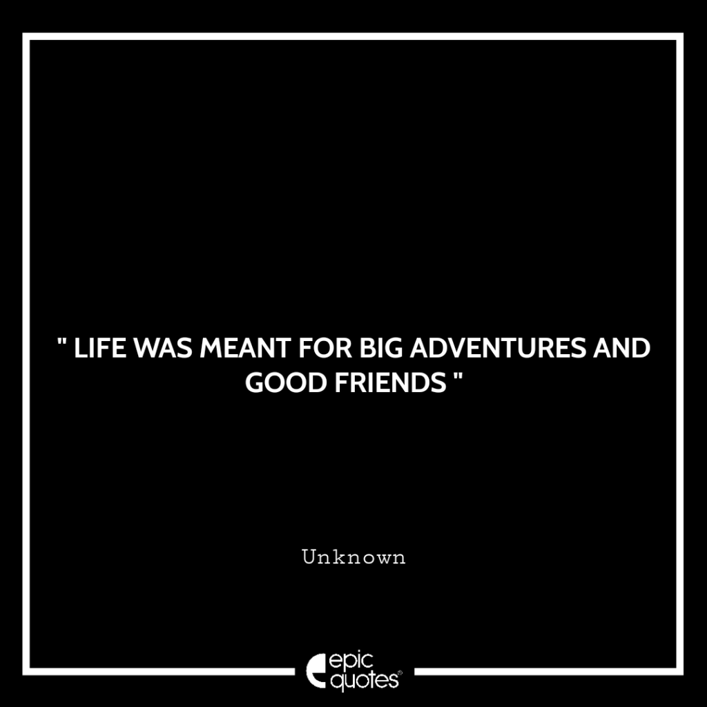 Life was meant for big adventures and good friends!