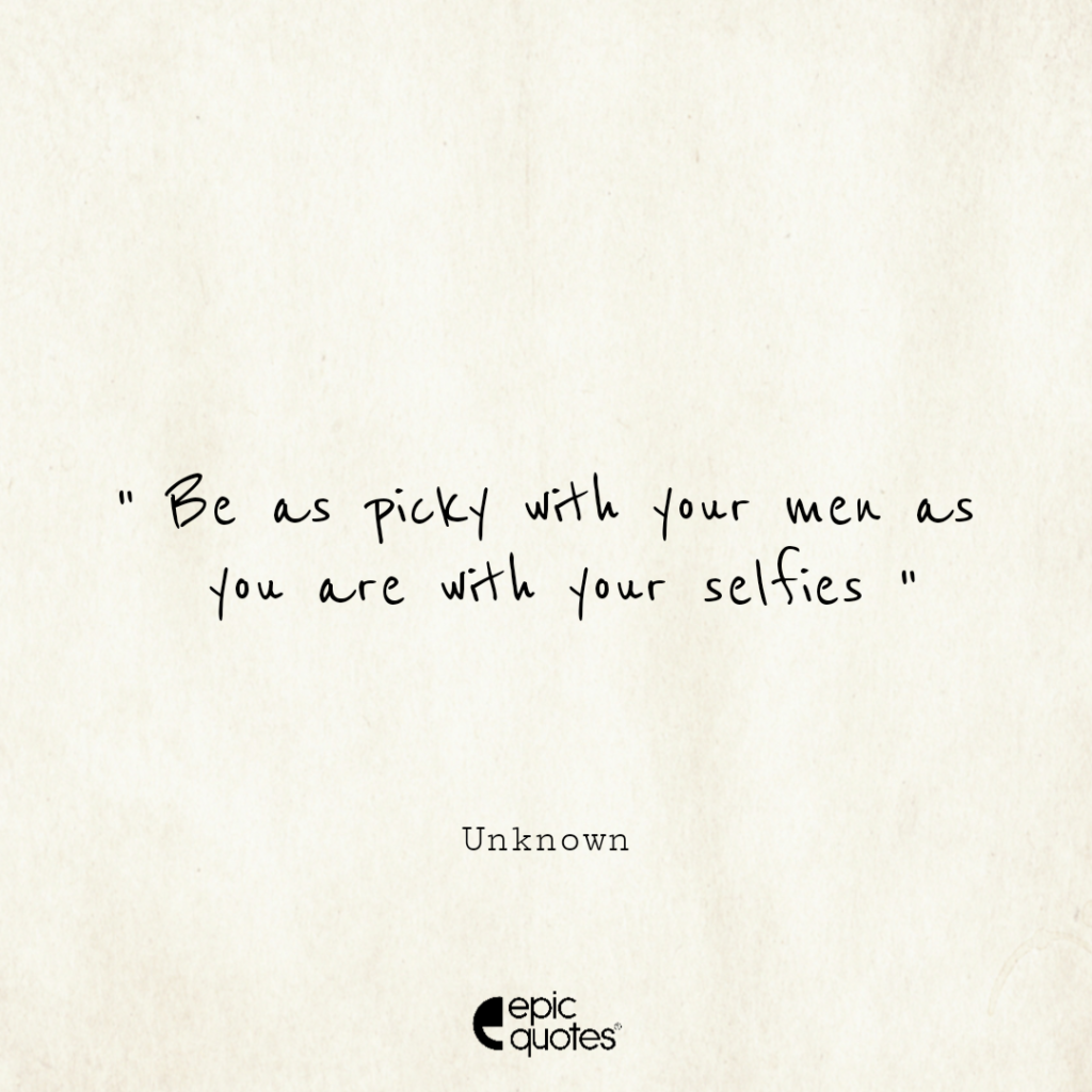 Be as picky with your men as you are with your selfies | Epic Quotes