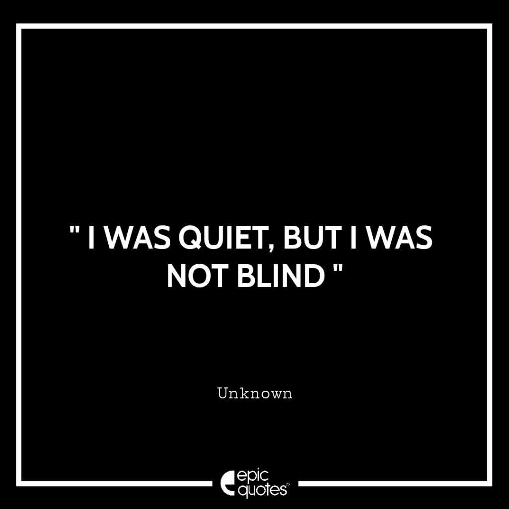 I was quiet, but I was not blind | Epic Quotes