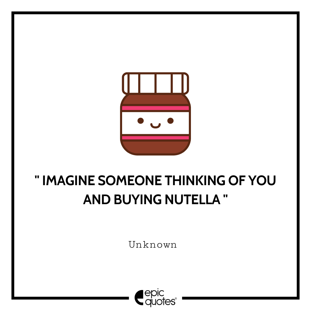 Imagine Someone Thinking Of You And Buying Nutella 