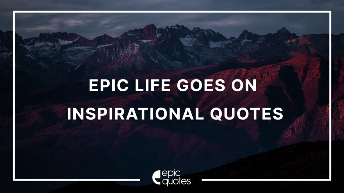 15 Epic Life Goes On Inspirational Quotes - Epic Quotes