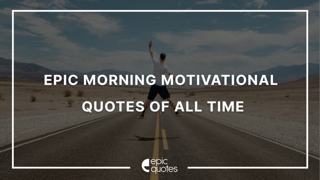 15 Epic Morning Motivational Quotes To Start Your Day - Epic Quotes