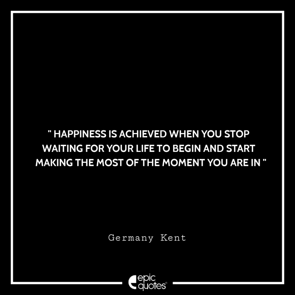 happiness-is-achieved-when-you-stop-waiting-for-your-life-to-begin-and