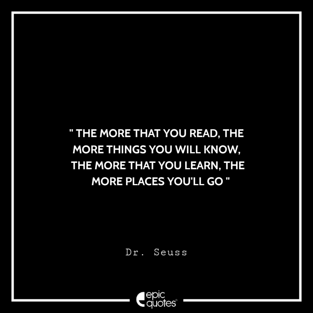 The more that you read, the more things you will know. The more that ...