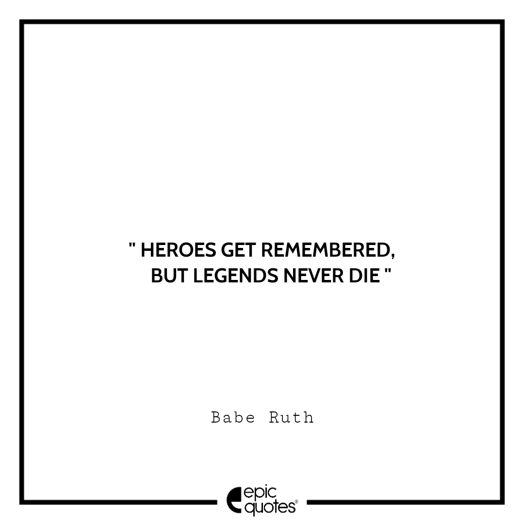 Babe Ruth Quote: “Heroes get remembered, but legends never die.”