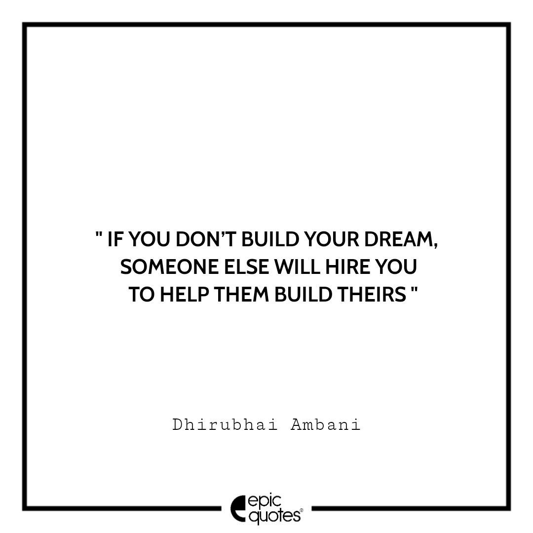 Quote of the Day - “If you don't build your dream, someone else will hire  you to help them build theirs.” – Dhirubhai Ambani