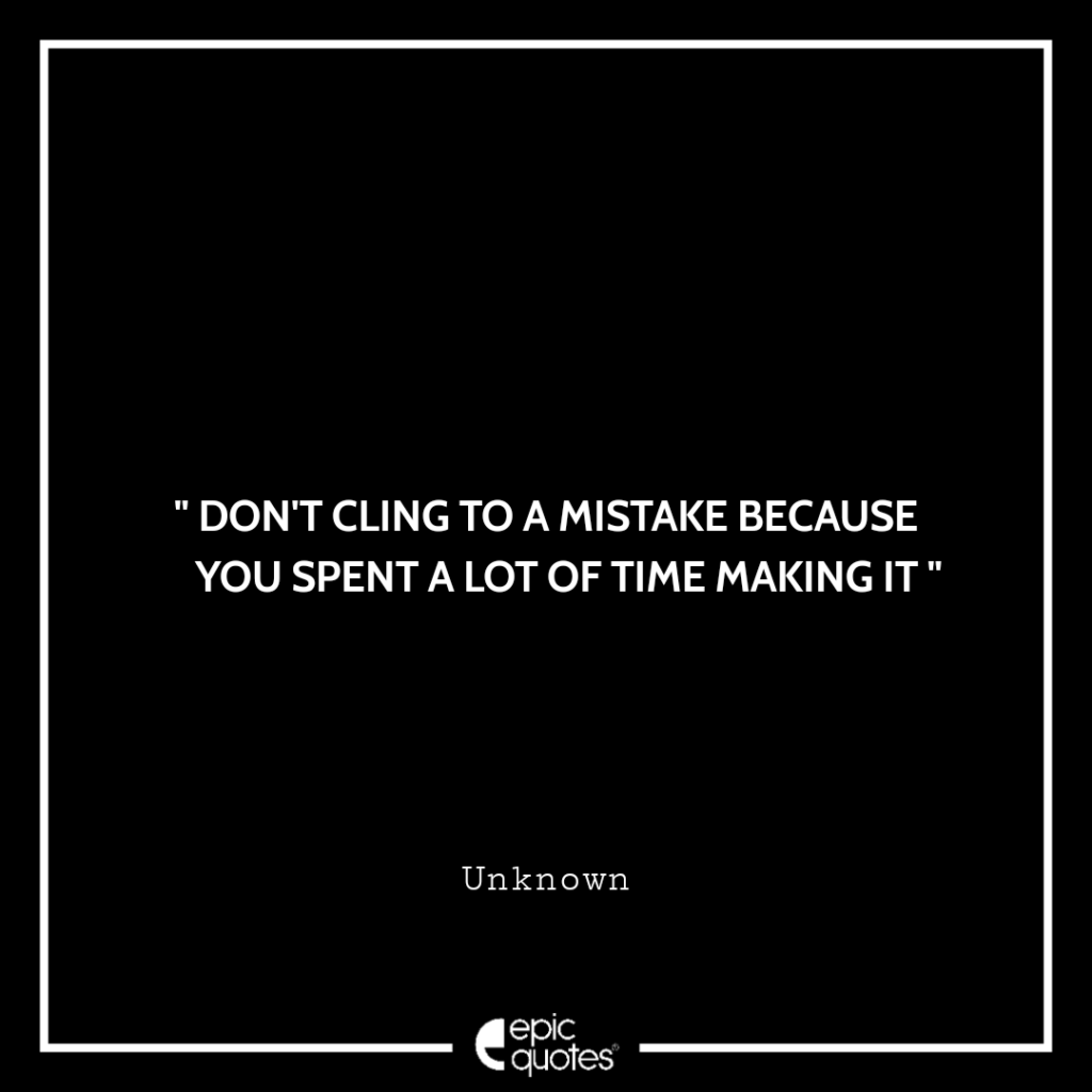 Don’t cling to a mistake because you spent a lot of time making it