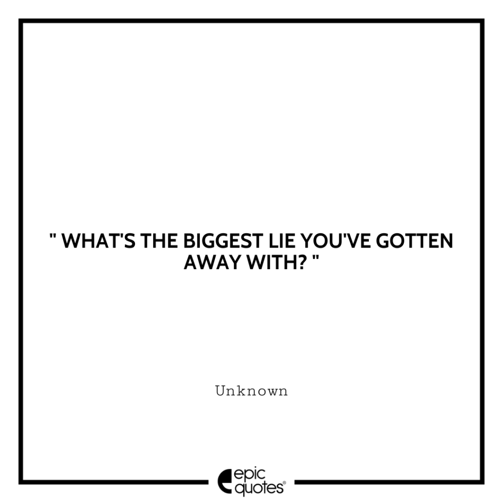 What’s the biggest lie you’ve gotten away with?